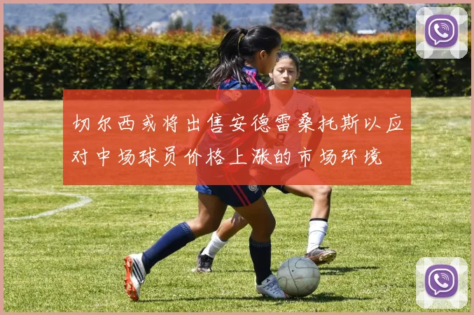 切尔西或将出售安德雷桑托斯以应对中场球员价格上涨的市场环境