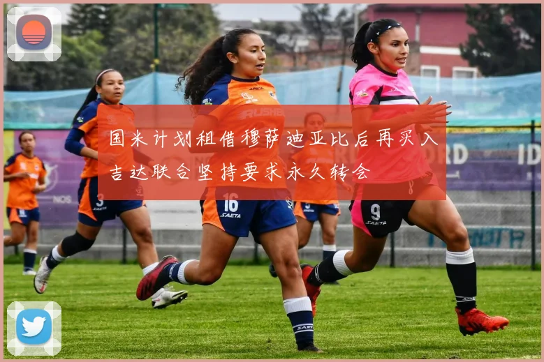 国米计划租借穆萨迪亚比后再买入吉达联合坚持要求永久转会