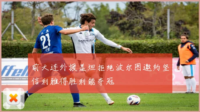 前大连外援盖坦拒绝波尔图邀约坚信利雅得胜利能夺冠