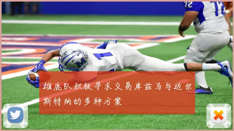 雄鹿队积极寻求交易库兹马与迈尔斯特纳的多种方案