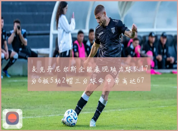 麦克丹尼尔斯全能表现助力球队17分6板5助2帽三分球命中率高达67
