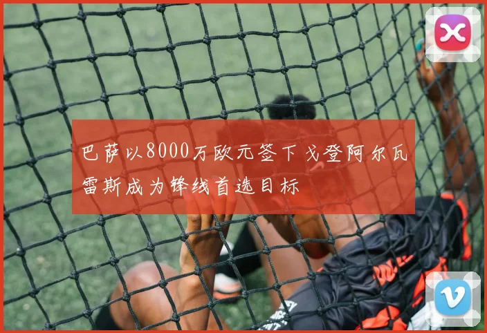 巴萨以8000万欧元签下戈登阿尔瓦雷斯成为锋线首选目标
