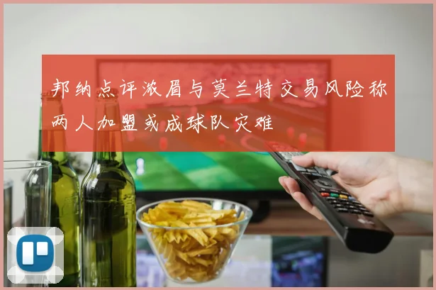 邦纳点评浓眉与莫兰特交易风险称两人加盟或成球队灾难