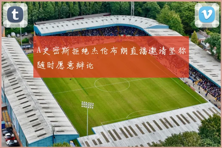 A史密斯拒绝杰伦布朗直播邀请坚称随时愿意辩论