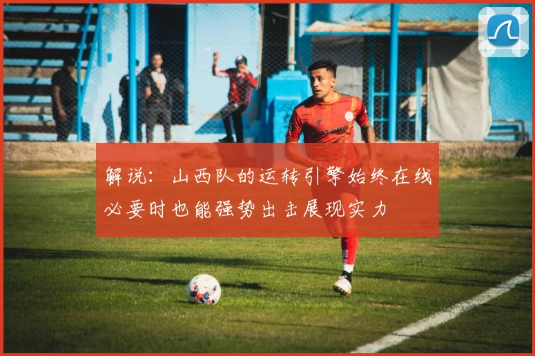 解说：山西队的运转引擎始终在线必要时也能强势出击展现实力
