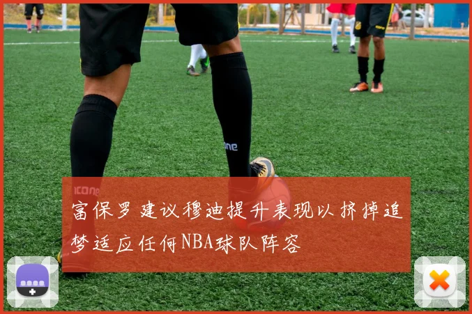 富保罗建议穆迪提升表现以挤掉追梦适应任何NBA球队阵容