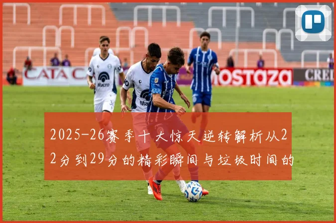 2025-26赛季十大惊天逆转解析从22分到29分的精彩瞬间与垃圾时间的真实定义