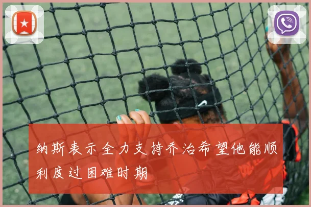 纳斯表示全力支持乔治希望他能顺利度过困难时期