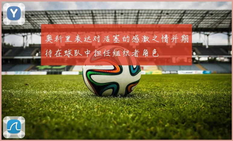 奥科里表达对活塞的感激之情并期待在球队中担任组织者角色
