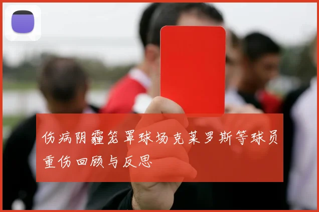 伤病阴霾笼罩球场克莱罗斯等球员重伤回顾与反思