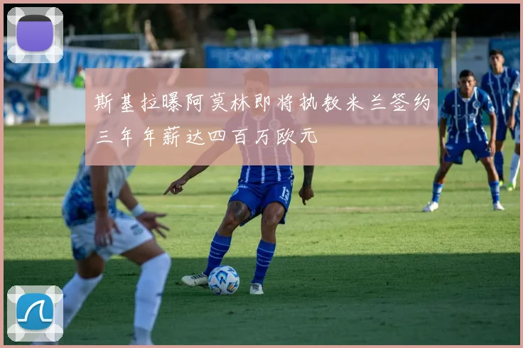 斯基拉曝阿莫林即将执教米兰签约三年年薪达四百万欧元