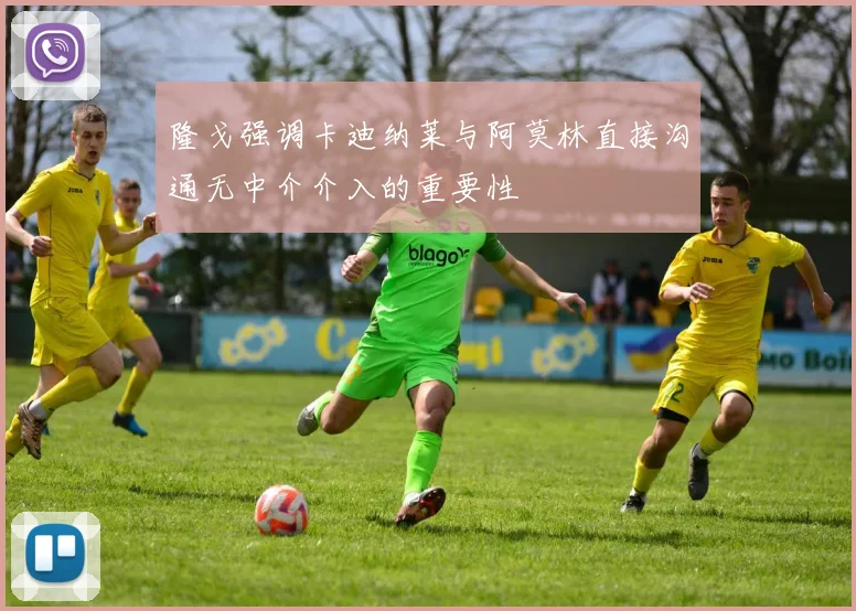 隆戈强调卡迪纳莱与阿莫林直接沟通无中介介入的重要性