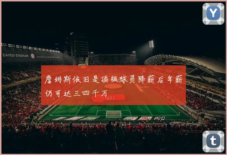 詹姆斯依旧是顶级球员降薪后年薪仍可达三四千万