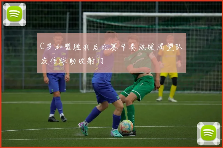 C罗加盟胜利后比赛节奏放缓渴望队友传球助攻射门